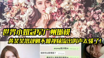 世界小姐冠军沦陷潜规则！嫩模黄某某被爆操内射，骚叫狂浪 在线观看